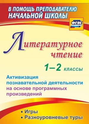 Literaturnoe chtenie. 1-2 klassy. Aktivizatsija poznavatelnoj dejatelnosti na osnove programmnykh proizvedenij: igry, raznourovnevye tury