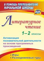 Литературное чтение. 1-2 классы. Активизация познавательной деятельности на основе программных произведений: игры, разноуровневые туры