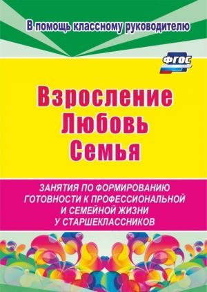 Vzroslenie, ljubov, semja. Zanjatija po formirovaniju gotovnosti k professionalnoj i semejnoj zhizni u starsheklassnikov