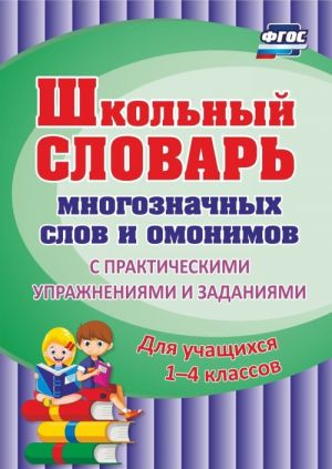 Shkolnyj slovar mnogoznachnykh slov i omonimov. S prakticheskimi uprazhnenijami i zadanijami. Dlja uchaschikhsja 1-4 klassov