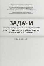 Zadachi dlja studentov IV kursa lechebnogo fakulteta po kursu nevrologii, nejrokhirurgii i meditsinskoj genetiki. Uchebnoe posobie