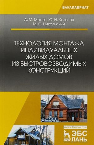 Tekhnologija montazha individualnykh zhilykh domov iz bystrovozvodimykh konstruktsij. Uchebnoe posobie