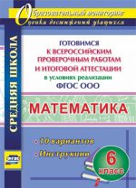 Matematika. 6 klass. Gotovimsja k Vserossijskim proverochnym rabotam i itogovoj attestatsii v uslovijakh realizatsii FGOS OOO. 10 variantov. Instruktsii