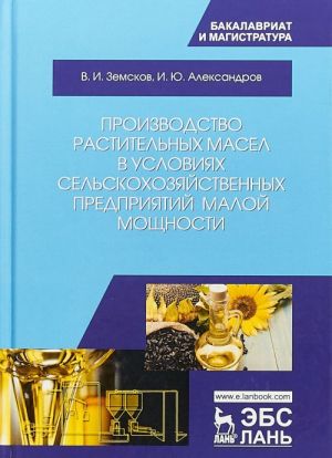 Proizvodstvo rastitelnykh masel v uslovijakh selskokhozjajstvennykh predprijatij maloj moschnosti. Uchebnoe posobie