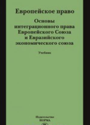 Evropejskoe pravo. Osnovy integratsionnogo prava Evropejskogo Sojuza i Evrazijskogo ekonomicheskogo sojuza. Uchebnik