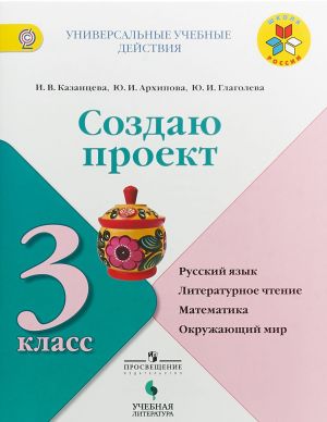 Sozdaju proekt. Russkij jazyk, literaturnoe chtenie, matematika, okruzhajuschij mir. 3 klass