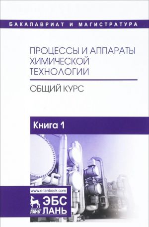 Protsessy i apparaty khimicheskoj tekhnologii. Obschij kurs. V 2 knigakh. Kniga 1