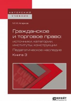 Grazhdanskoe i torgovoe pravo: istochniki, kategorii, instituty, konstruktsii. Pedagogicheskoe nasledie. V 3 kn. Kniga 3. Uchebnoe posobie dlja bakalavriata i magistratury