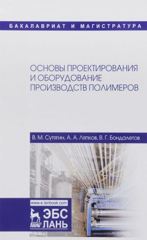 Osnovy proektirovanija i oborudovanija proizvodstv polimerov. Uchebnoe posobie