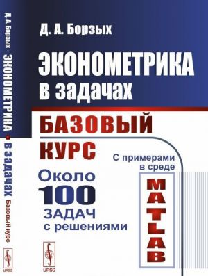 Ekonometrika v zadachakh. Bazovyj kurs. S primerami v srede MATLAB. Okolo 100 zadach s reshenijami