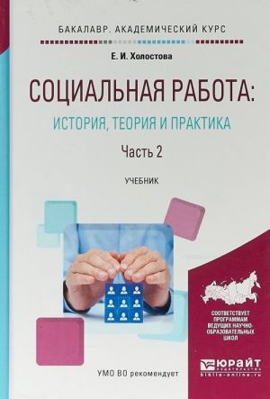 Sotsialnaja rabota: istorija, teorija i praktika v 2-kh chastjakh. Chast 2. Uchebnik dlja akademicheskogo bakalavriata