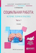 Sotsialnaja rabota: istorija, teorija i praktika v 2-kh chastjakh. Chast 1. Uchebnik dlja akademicheskogo bakalavriata