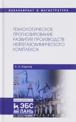 Tekhnologicheskoe prognozirovanie razvitija proizvodstv neftegazokhimicheskogo kompleksa. Uchebnik