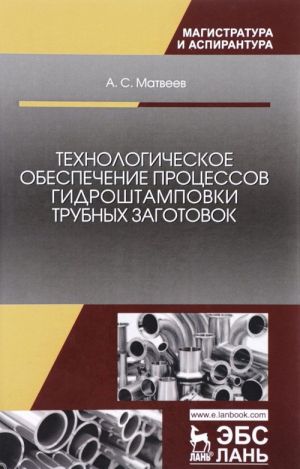 Tekhnologicheskoe obespechenie protsessov gidroshtampovki trubnykh zagotovok. Uchebnoe posobie