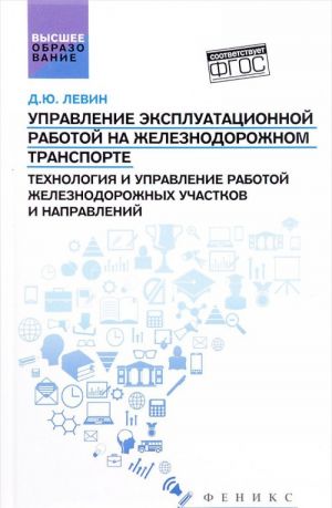 Upravlenie ekspluatatsionnoj rabotoj na zheleznodorozhnom transporte. Tekhnologija i upravlenie rabotoj zheleznodorozhnykh uchastkov i napravlenij. Ucheb.posobie