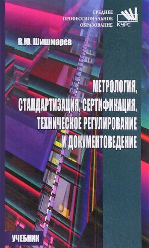 Metrologija, standartizatsija, sertifikatsija, tekhnicheskoe regulirovanie i dokumentovedenie. Uchebnik