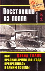 Восставшие из пепла. Как Красная Армия  1941 года правратилась в армию победы.