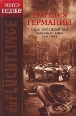 Трагедия Германии: Горе побежденным!: беженцы III рейха. 1944-1945 гг.