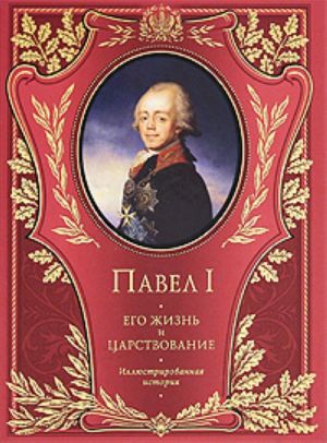 Pavel I. Ego zhizn i tsarstvovanie: Illjustrirovannaja istorija