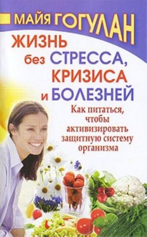 Жизнь без стресса, кризиса и болезней. Как питаться, чтобы активизировать защитную систему организма