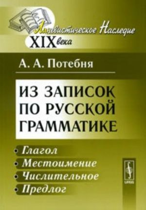 Из записок по русской грамматике. Глагол. Местоимение. Числительное. Предлог