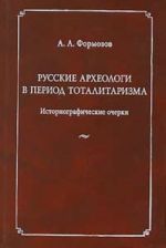 Russkie arkheologi v period totalitarizma. Istoriograficheskie ocherki