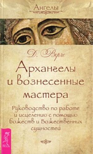 Архангелы и вознесенные мастера. Руководство по работе и исцелению с помощью божеств и Божественных сущностей