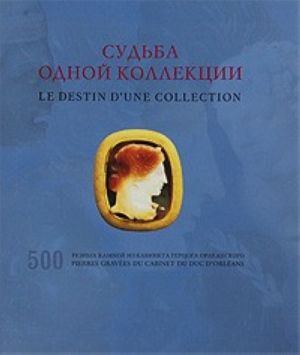 Sudba odnoj kollektsii. 500 reznykh kamnej iz kabineta gertsoga Orleanskogo / Le destin d'une collection: 500 pierres gravees du cabinet du duc D'orleans