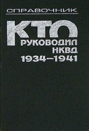 Kto rukovodil NKVD, 1934-1941. Spravochnik