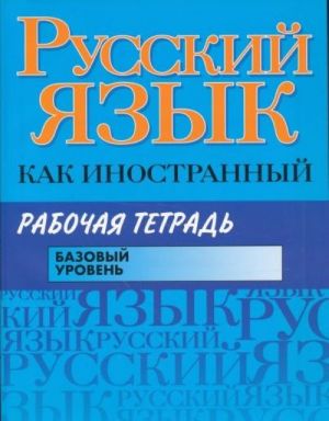 Russkij jazyk kak inostrannyj. Bazovyj uroven. Rabochaja tetrad