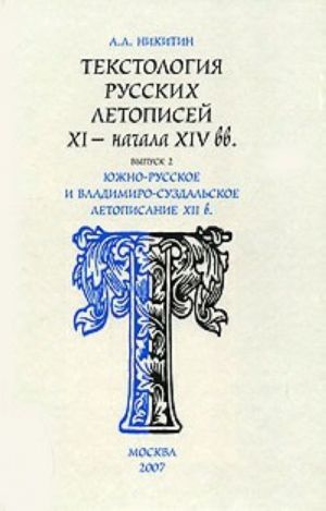 Tekstologija russkikh letopisej XI - nachala XIV vv. Vypusk 2. Juzhno-russkoe i vladimiro-suzdalskoe letopisanie XII v.