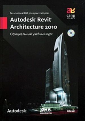 Технология BIM для архитекторов. Autodesk Revit Architecture 2010. Официальный учебный курс (+ СD-ROM)