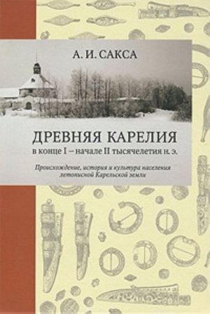 Drevnjaja Karelija v kontse I - nachale II tysjacheletija n. e. Proiskhozhdenie, istorija i kultura naselenija letopisnoj Karelskoj zemli