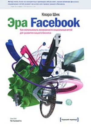 Era Facebook. Kak ispolzovat vozmozhnosti sotsialnykh setej dlja razvitija vashego biznesa