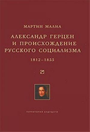 Александр Герцен и происхождение русского социализма. 1812-1855