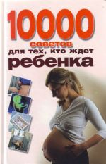 10000 советов для тех, кто ждёт ребёнка.