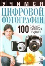 Учимся цифровой фотографии. 100 самых важных правил