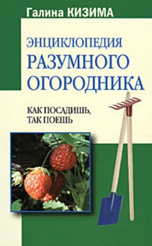 Entsiklopedija razumnogo ogorodnika: Kak posadish, tak poesh