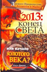 2013: Конец Света или начало Золотого века? Древнее пророчество атлантов и майя