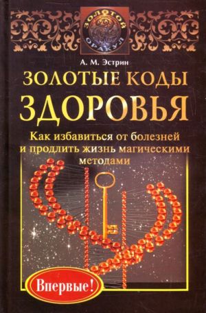 Золотые коды здоровья. Как избавиться от болезней и продлить жизнь магическими методами