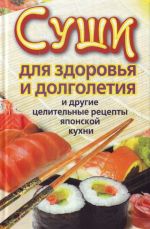 Sushi dlja zdorovja i dolgoletija i drugie tselitelnye retsepty japonskoj kukhni.