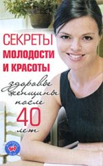 Секреты молодости и красоты. Здоровье женщины после 40 лет.