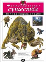 Фантастические существа: полная энциклопедия.