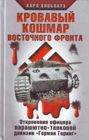 Krovavyj koshmar Vostochnogo fronta. Otkrovenija ofitsera parashjutno-tankovoj divizii "German Gering"