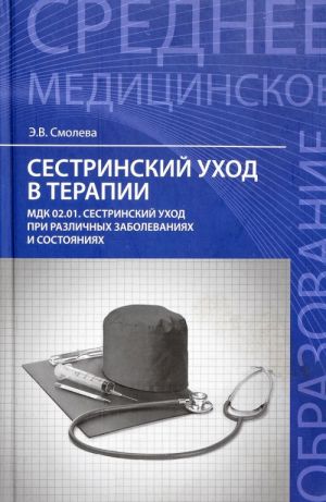 Sestrinskij ukhod v terapii. MDK 02.01. Sestrinskij ukhod pri razlichnykh zabolevanijakh i sostojanijakh. Uchebnoe posobie