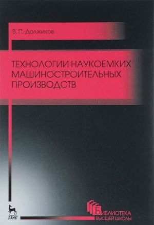 Tekhnologii naukoemkikh mashinostroitelnykh proizvodstv. Uchebnoe posobie