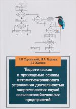 Теоретические и прикладные основы автоматизированного управления деятельностью энергетических служб сельскохозяйственных предприятий. Учебное пособие