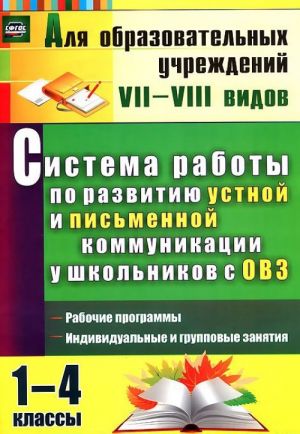 Sistema raboty po razvitiju ustnoj i pismennoj kommunikatsii u shkolnikov s OVZ. 1-4 klassy: rabochie programmy, individualnye i gruppovye zanjatija