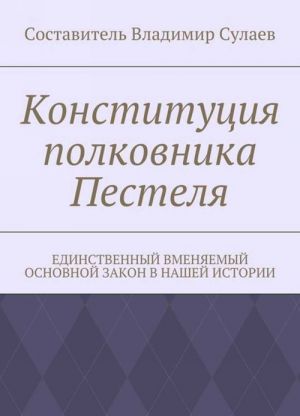 Конституция полковника Пестеля. Единственный вменяемый основной закон в нашей истории