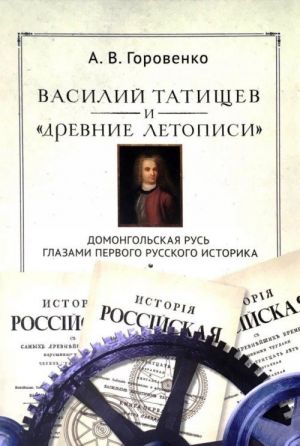 Василий Татищев и "древние летописи". Домонгольская Русь глазами первого русского историка